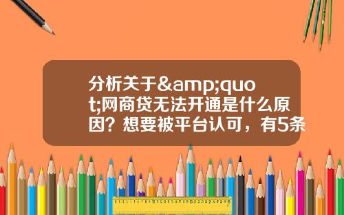 分析关于&quot;网商贷无法开通是什么原因？想要被平台认可，有5条红线不要踩&quot;的解释_1
