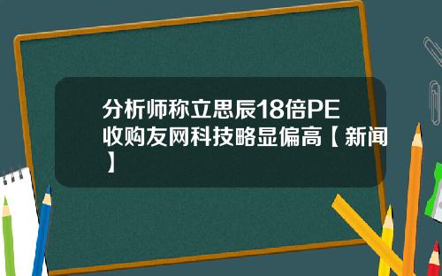 分析师称立思辰18倍PE收购友网科技略显偏高【新闻】