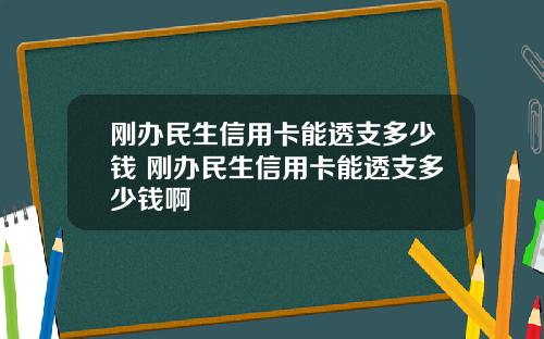 刚办民生信用卡能透支多少钱 刚办民生信用卡能透支多少钱啊