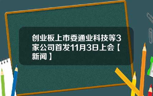 创业板上市委通业科技等3家公司首发11月3日上会【新闻】