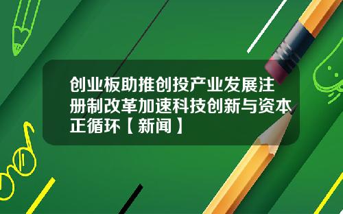 创业板助推创投产业发展注册制改革加速科技创新与资本正循环【新闻】