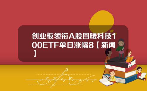 创业板领衔A股回暖科技100ETF单日涨幅8【新闻】