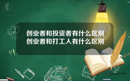 创业者和投资者有什么区别创业者和打工人有什么区别