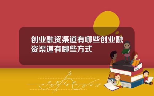 创业融资渠道有哪些创业融资渠道有哪些方式