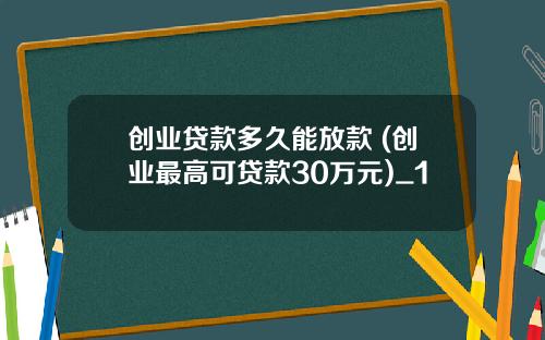 创业贷款多久能放款 (创业最高可贷款30万元)_1