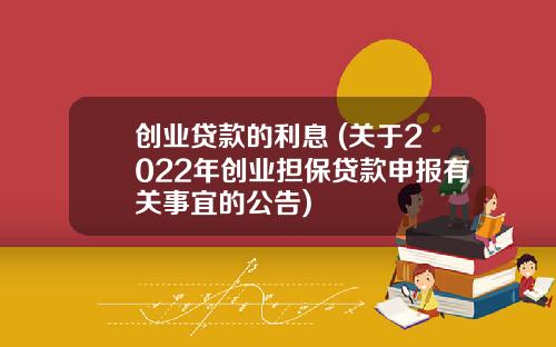 创业贷款的利息 (关于2022年创业担保贷款申报有关事宜的公告)