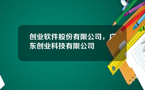 创业软件股份有限公司，广东创业科技有限公司