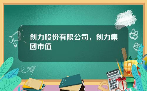 创力股份有限公司，创力集团市值