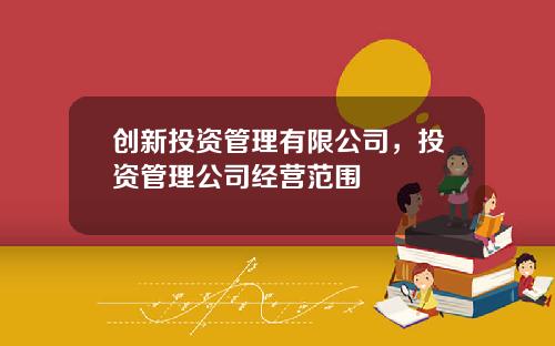创新投资管理有限公司，投资管理公司经营范围