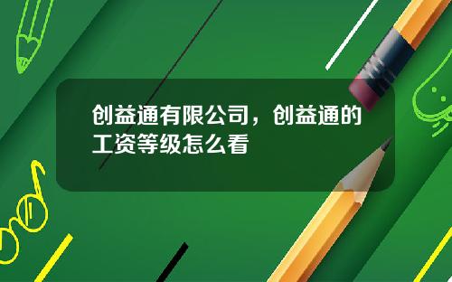 创益通有限公司，创益通的工资等级怎么看