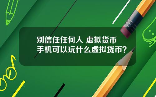 别信任任何人 虚拟货币 手机可以玩什么虚拟货币？