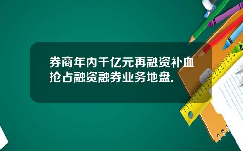 券商年内千亿元再融资补血抢占融资融券业务地盘.