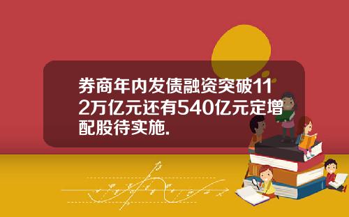 券商年内发债融资突破112万亿元还有540亿元定增配股待实施.
