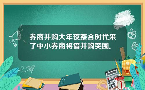 券商并购大年夜整合时代来了中小券商将借并购突围.