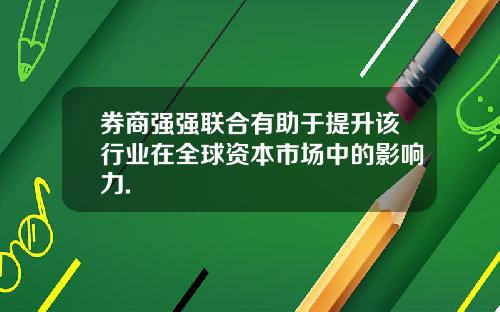 券商强强联合有助于提升该行业在全球资本市场中的影响力.