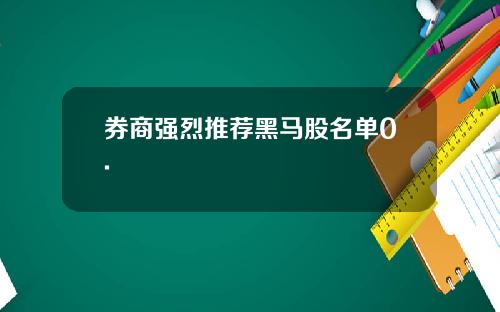 券商强烈推荐黑马股名单0.
