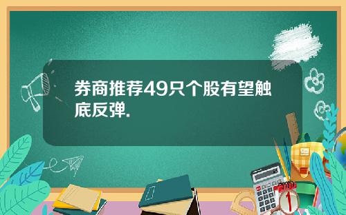 券商推荐49只个股有望触底反弹.