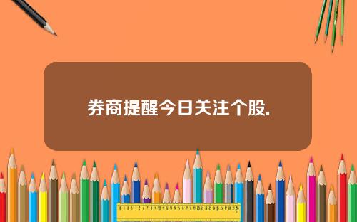 券商提醒今日关注个股.