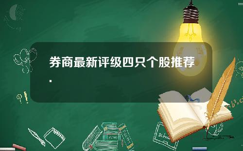 券商最新评级四只个股推荐.