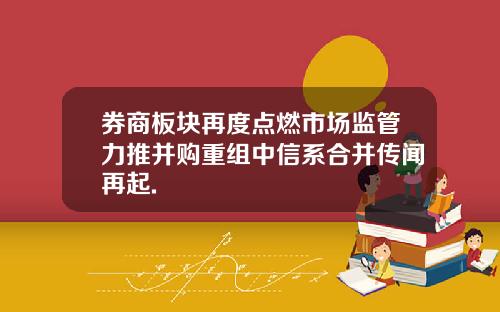券商板块再度点燃市场监管力推并购重组中信系合并传闻再起.