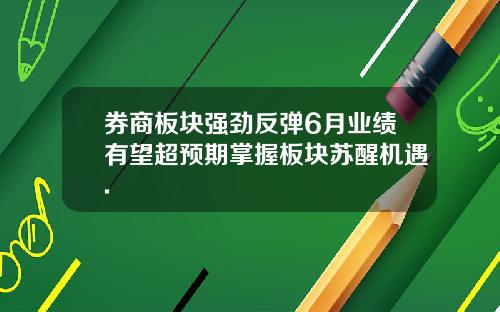券商板块强劲反弹6月业绩有望超预期掌握板块苏醒机遇.