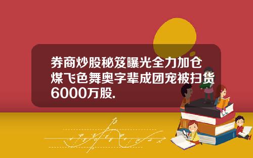 券商炒股秘笈曝光全力加仓煤飞色舞奥字辈成团宠被扫货6000万股.