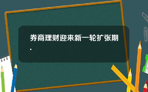 券商理财迎来新一轮扩张期.