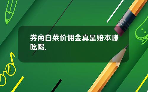 券商白菜价佣金真是赔本赚吆喝.