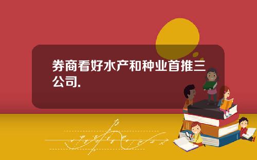 券商看好水产和种业首推三公司.