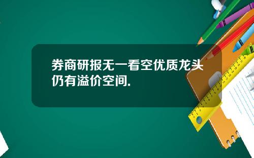 券商研报无一看空优质龙头仍有溢价空间.