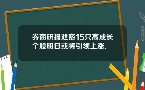 券商研报泄密15只高成长个股明日或将引领上涨.