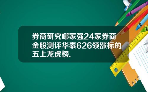 券商研究哪家强24家券商金股测评华泰626领涨标的五上龙虎榜.