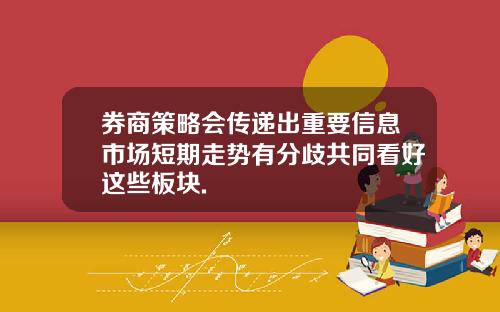券商策略会传递出重要信息市场短期走势有分歧共同看好这些板块.