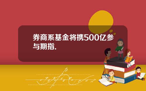 券商系基金将携500亿参与期指.