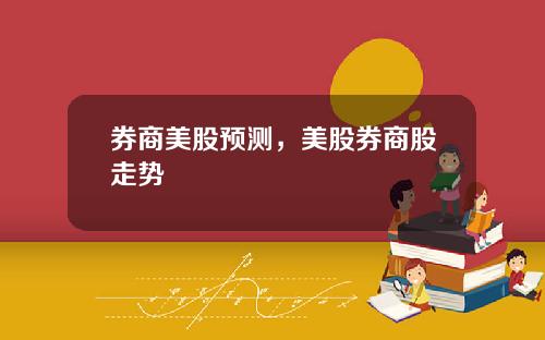 券商美股预测，美股券商股走势