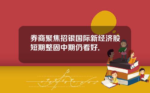 券商聚焦招银国际新经济股短期整固中期仍看好.
