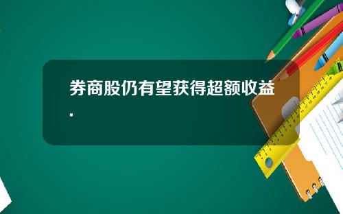 券商股仍有望获得超额收益.