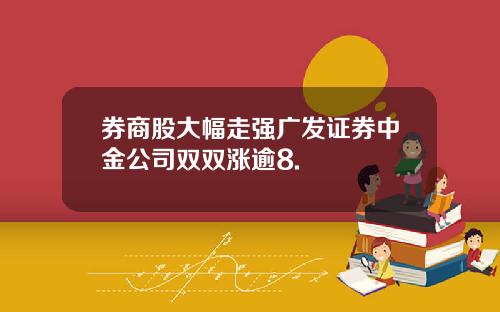 券商股大幅走强广发证券中金公司双双涨逾8.