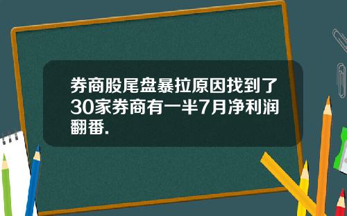 券商股尾盘暴拉原因找到了30家券商有一半7月净利润翻番.