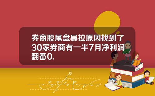 券商股尾盘暴拉原因找到了30家券商有一半7月净利润翻番0.