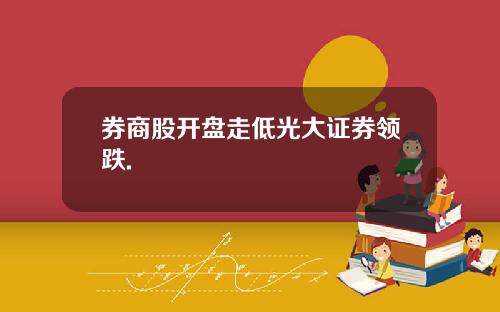 券商股开盘走低光大证券领跌.