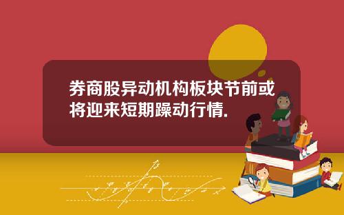 券商股异动机构板块节前或将迎来短期躁动行情.