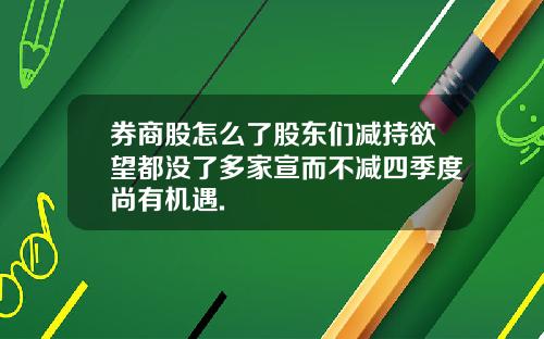 券商股怎么了股东们减持欲望都没了多家宣而不减四季度尚有机遇.