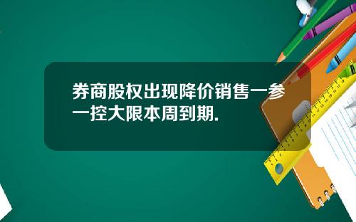 券商股权出现降价销售一参一控大限本周到期.