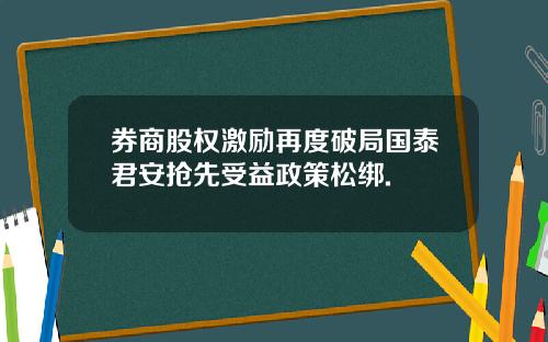 券商股权激励再度破局国泰君安抢先受益政策松绑.