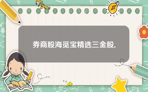券商股海觅宝精选三金股.