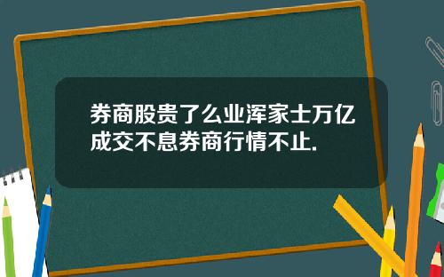 券商股贵了么业浑家士万亿成交不息券商行情不止.