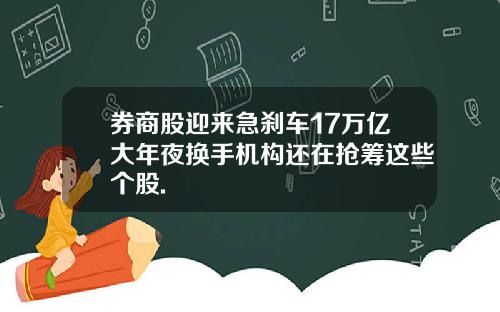 券商股迎来急刹车17万亿大年夜换手机构还在抢筹这些个股.