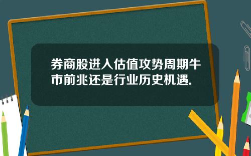 券商股进入估值攻势周期牛市前兆还是行业历史机遇.