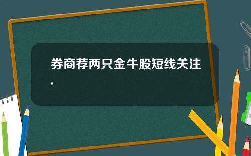 券商荐两只金牛股短线关注.
